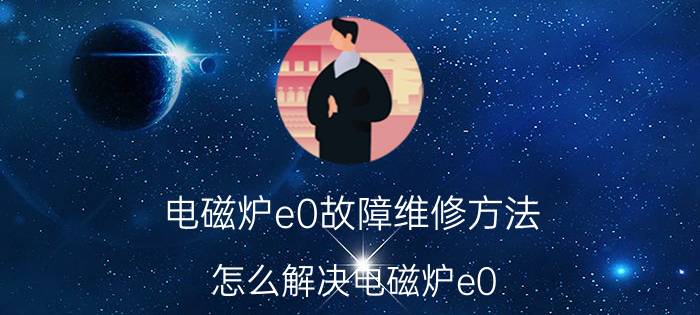 电磁炉e0故障维修方法 怎么解决电磁炉e0